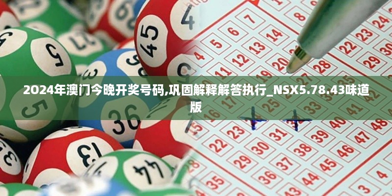 2O24年澳門(mén)今晚開(kāi)獎號碼,鞏固解釋解答執行_NSX5.78.43味道版