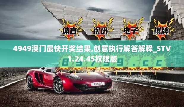4949澳門(mén)最快開(kāi)獎結果,創(chuàng  )意執行解答解釋_STV1.24.45權限版