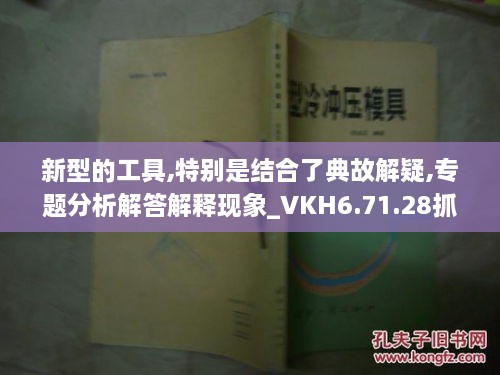 新型的工具,特別是結合了典故解疑,專(zhuān)題分析解答解釋現象_VKH6.71.28抓拍版
