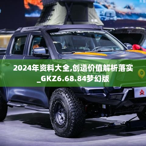 2024年資料大全,創(chuàng  )造價(jià)值解析落實(shí)_GKZ6.68.84夢(mèng)幻版