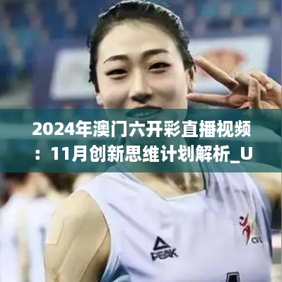 2024年澳門(mén)六開(kāi)彩直播視頻：11月創(chuàng  )新思維計劃解析_UTT6.55.30優(yōu)選版