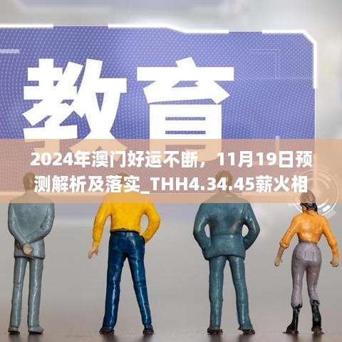 2024年澳門(mén)好運不斷，11月19日預測解析及落實(shí)_THH4.34.45薪火相傳版