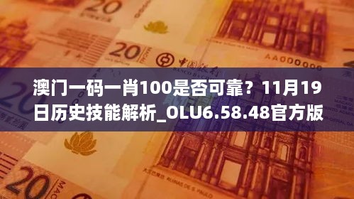 澳門(mén)一碼一肖100是否可靠？11月19日歷史技能解析_OLU6.58.48官方版