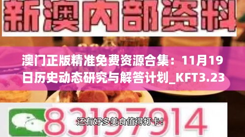 澳門(mén)正版精準免費資源合集：11月19日歷史動(dòng)態(tài)研究與解答計劃_KFT3.23.26電信版