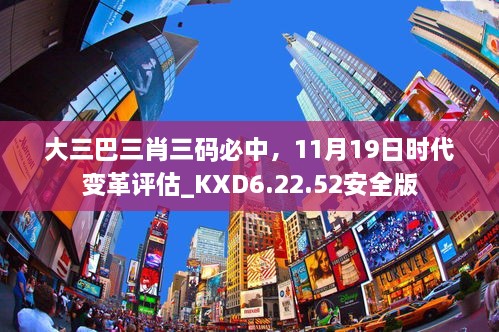 大三巴三肖三碼必中，11月19日時(shí)代變革評估_KXD6.22.52安全版