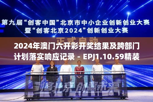2024年澳門(mén)六開(kāi)彩開(kāi)獎結果及跨部門(mén)計劃落實(shí)響應記錄 - EPJ1.10.59精裝版
