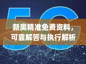 新奧精準免費資料，可靠解答與執行解析_OEU8.35.64核心版本