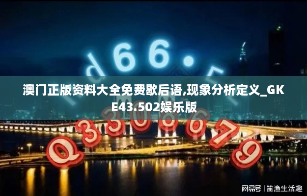 澳門(mén)正版資料大全免費歇后語(yǔ),現象分析定義_GKE43.502娛樂(lè )版
