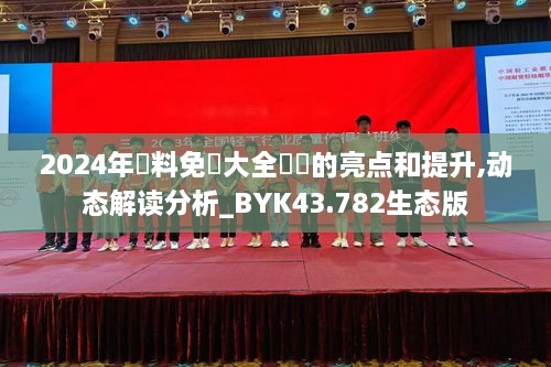 2024年資料免費大全優(yōu)勢的亮點(diǎn)和提升,動(dòng)態(tài)解讀分析_BYK43.782生態(tài)版