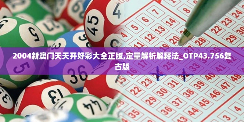 2004新澳門(mén)天天開(kāi)好彩大全正版,定量解析解釋法_OTP43.756復古版