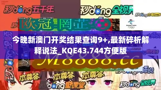 今晚新澳門(mén)開(kāi)獎結果查詢(xún)9+,最新碎析解釋說(shuō)法_KQE43.744方便版
