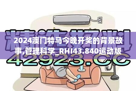 2024澳門(mén)特馬今晚開(kāi)獎的背景故事,管理科學(xué)_RHI43.840運動(dòng)版