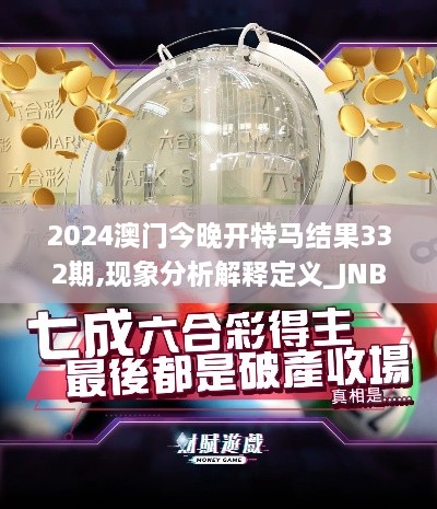 2024澳門(mén)今晚開(kāi)特馬結果332期,現象分析解釋定義_JNB8.32