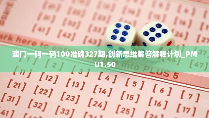 澳門(mén)一碼一碼100準確327期,創(chuàng  )新思維解答解釋計劃_PMU1.50