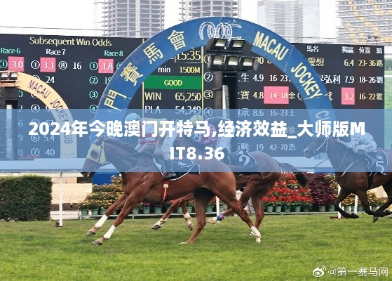 2024年今晚澳門(mén)開(kāi)特馬,經(jīng)濟效益_大師版MIT8.36