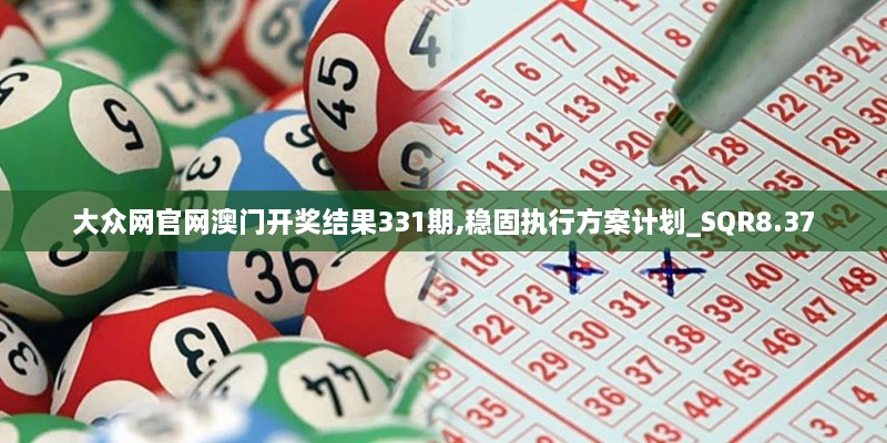 大眾網(wǎng)官網(wǎng)澳門(mén)開(kāi)獎結果331期,穩固執行方案計劃_SQR8.37