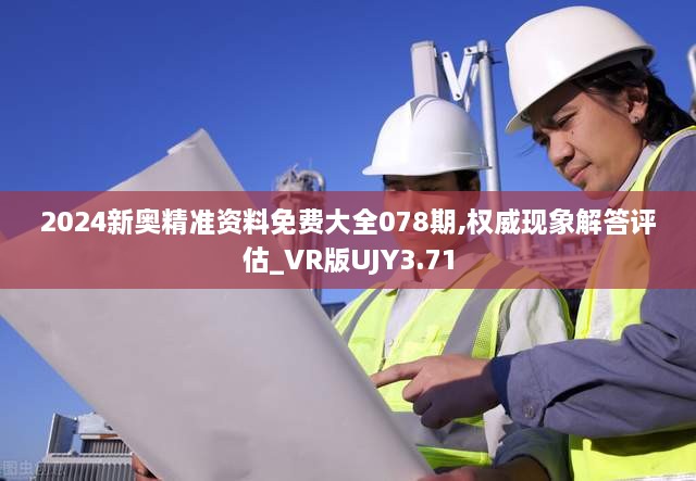 2024新奧精準資料免費大全078期,權威現象解答評估_VR版UJY3.71