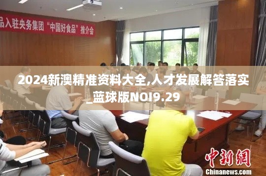 2024新澳精準資料大全,人才發(fā)展解答落實(shí)_藍球版NOI9.29