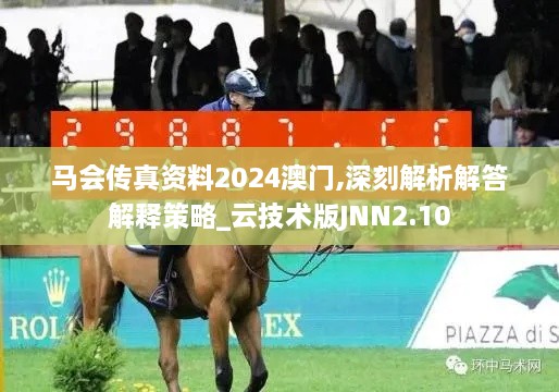 馬會(huì )傳真資料2024澳門(mén),深刻解析解答解釋策略_云技術(shù)版JNN2.10