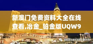 新澳門(mén)免費資料大全在線(xiàn)查看,冶金_鉑金版UQW9.79