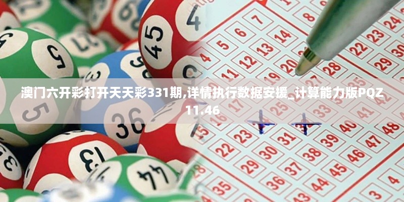 澳門(mén)六開(kāi)彩打開(kāi)天天彩331期,詳情執行數據安援_計算能力版PQZ11.46