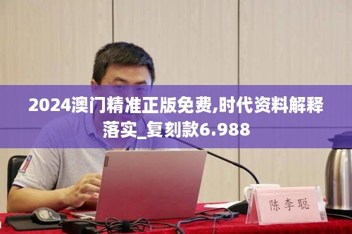 2024澳門(mén)精準正版免費,時(shí)代資料解釋落實(shí)_復刻款6.988