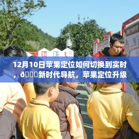12月10日蘋(píng)果定位升級至實(shí)時(shí)切換，新時(shí)代導航引領(lǐng)未來(lái)生活