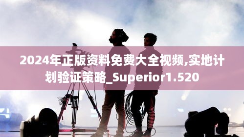 2024年正版資料免費大全視頻,實(shí)地計劃驗證策略_Superior1.520