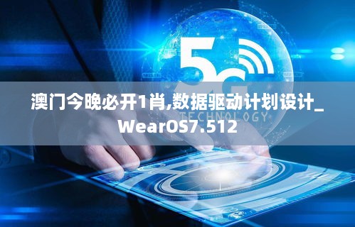 澳門(mén)今晚必開(kāi)1肖,數據驅動(dòng)計劃設計_WearOS7.512