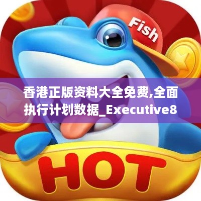 香港正版資料大全免費,全面執行計劃數據_Executive8.190