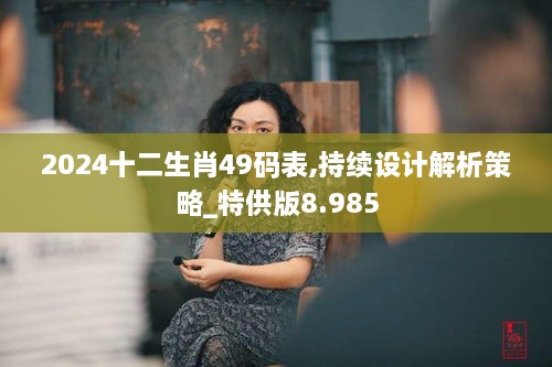 2024十二生肖49碼表,持續設計解析策略_特供版8.985