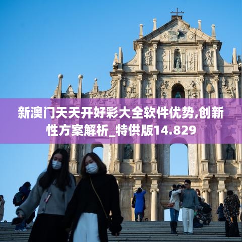 新澳門(mén)天天開(kāi)好彩大全軟件優(yōu)勢,創(chuàng  )新性方案解析_特供版14.829