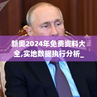 新奧2024年免費資料大全,實(shí)地數據執行分析_KP8.266