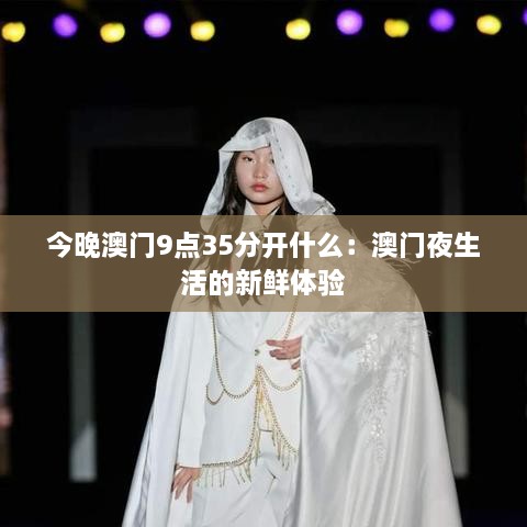 今晚澳門(mén)9點(diǎn)35分開(kāi)什么：澳門(mén)夜生活的新鮮體驗