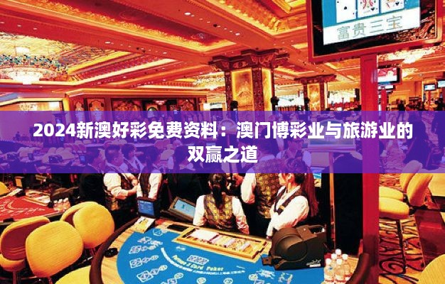 2024新澳好彩免費資料：澳門(mén)博彩業(yè)與旅游業(yè)的雙贏(yíng)之道