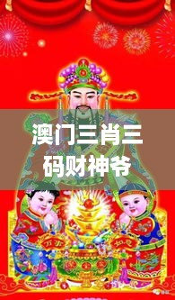 澳門(mén)三肖三碼財神爺資料,最新熱門(mén)解答落實(shí)_靜態(tài)版3.420