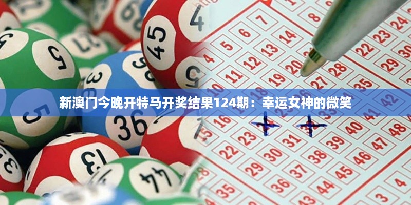 新澳門(mén)今晚開(kāi)特馬開(kāi)獎結果124期：幸運女神的微笑