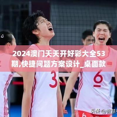 2024澳門(mén)天天開(kāi)好彩大全53期,快捷問(wèn)題方案設計_桌面款11.881