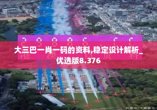 大三巴一肖一碼的資料,穩定設計解析_優(yōu)選版8.376