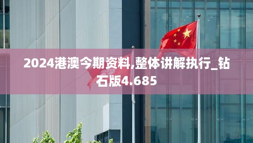 2024港澳今期資料,整體講解執行_鉆石版4.685