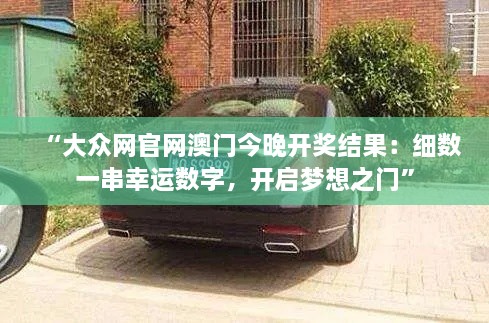 “大眾網(wǎng)官網(wǎng)澳門(mén)今晚開(kāi)獎結果：細數一串幸運數字，開(kāi)啟夢(mèng)想之門(mén)”