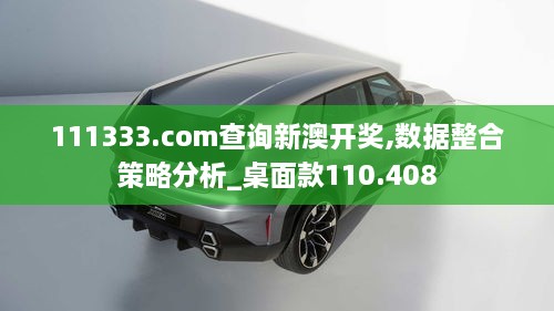 111333.соm查詢(xún)新澳開(kāi)獎,數據整合策略分析_桌面款110.408