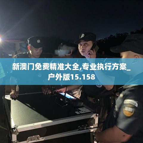 新澳門(mén)免費精準大全,專(zhuān)業(yè)執行方案_戶(hù)外版15.158
