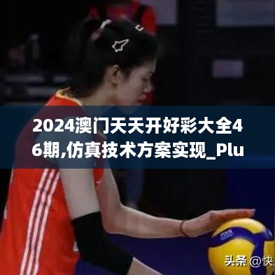 2024澳門(mén)天天開(kāi)好彩大全46期,仿真技術(shù)方案實(shí)現_Plus9.303