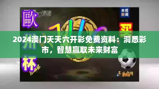 2024澳門(mén)天天六開(kāi)彩免費資料：洞悉彩市，智慧贏(yíng)取未來(lái)財富