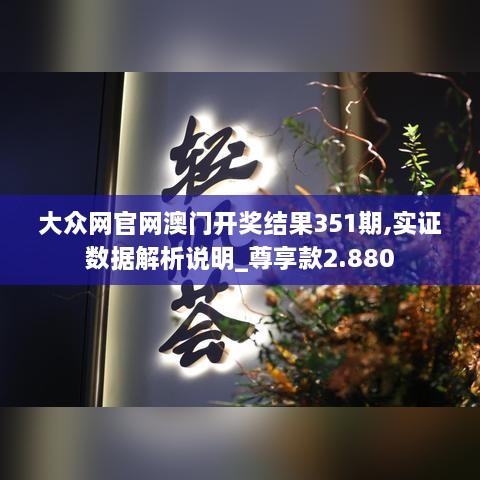 大眾網(wǎng)官網(wǎng)澳門(mén)開(kāi)獎結果351期,實(shí)證數據解析說(shuō)明_尊享款2.880