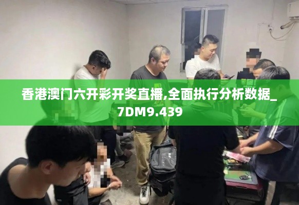 香港澳門(mén)六開(kāi)彩開(kāi)獎直播,全面執行分析數據_7DM9.439