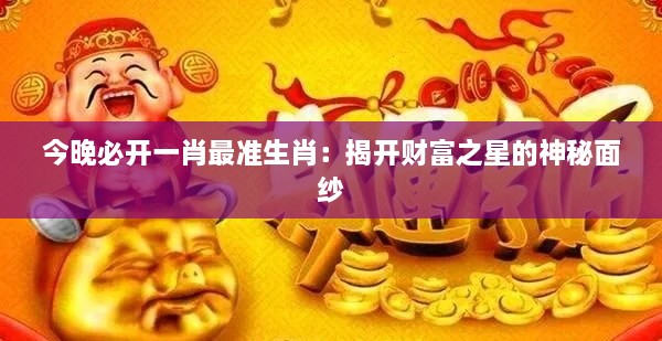 今晚必開(kāi)一肖最準生肖：揭開(kāi)財富之星的神秘面紗