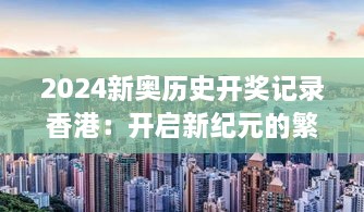 2024新奧歷史開(kāi)獎?dòng)涗浵愀郏洪_(kāi)啟新紀元的繁榮氣象