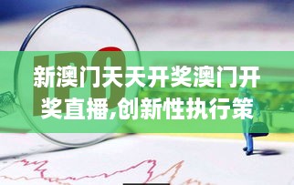 新澳門(mén)天天開(kāi)獎澳門(mén)開(kāi)獎直播,創(chuàng  )新性執行策略規劃_鉑金版1.969